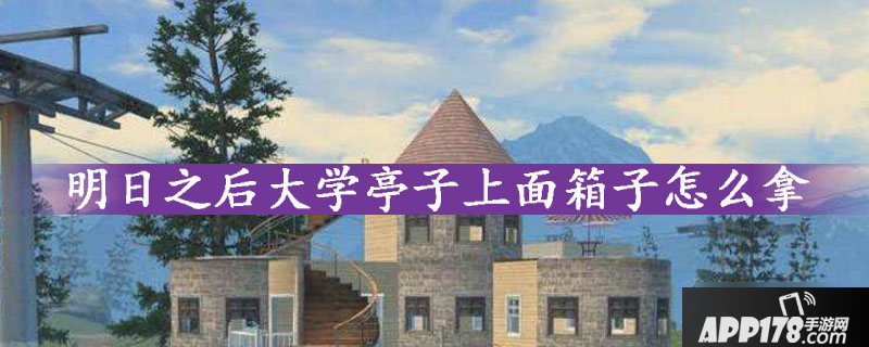 明日之后大学亭子上面宝箱怎么拿 大学亭子上面箱子领取方法