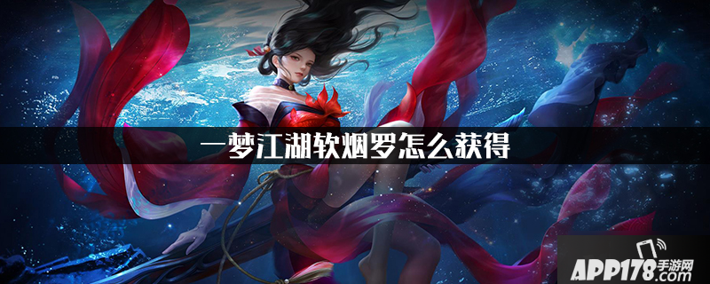 一梦江湖软烟罗怎么获得 软烟罗获取<a href=http://www.app178.com/gonglue/ target=_blank class=infotextkey>攻略</a>