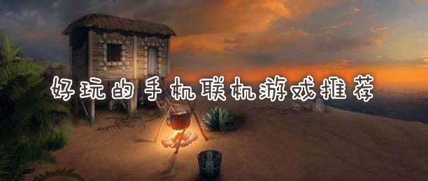 联机又好玩的游戏手游（好玩又可以联机的游戏手机版推荐）