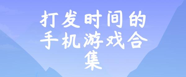 推荐一款打发时间的游戏（打发时间的手机游戏推荐）