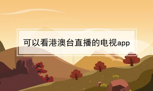 港澳台电视直播app哪个最好（港澳台直播app哪个好）