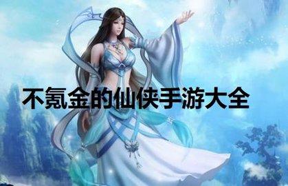 不氪金的仙侠手游有哪些（不氪金的仙侠游戏排行榜）