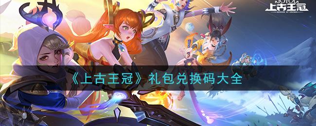 上古王冠最新兑换码(上古王冠兑换码6月)