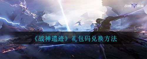 战神遗迹最新通用礼包兑换码（战神遗迹礼包码在哪用）
