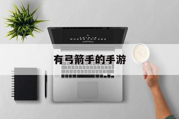 2023带有弓箭手职业的手游哪个好玩（拿弓箭的手游）