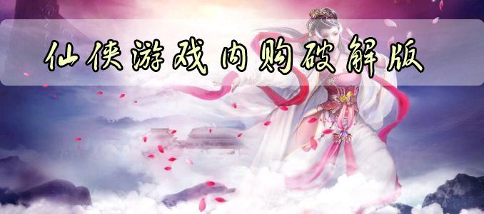 仙侠游戏内购破解版（仙侠破解版下载）